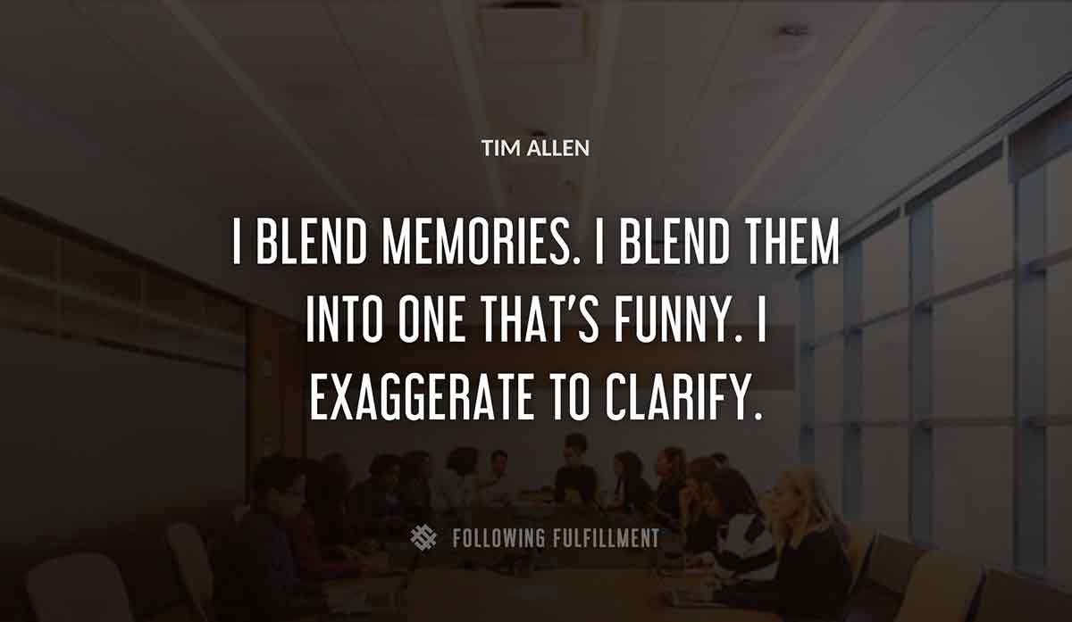 i blend memories i blend them into one that s funny i exaggerate to clarify Tim Allen quote