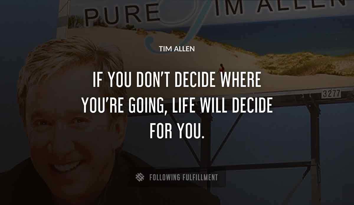 if you don t decide where you re going life will decide for you Tim Allen quote