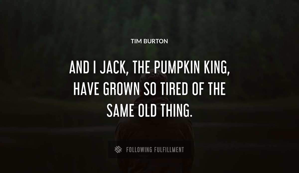 and i jack the pumpkin king have grown so tired of the same old thing Tim Burton quote