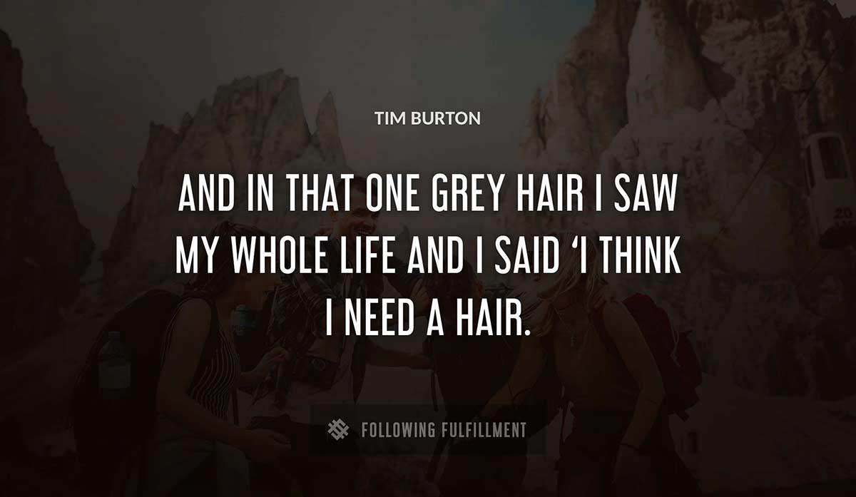 and in that one grey hair i saw my whole life and i said i think i need a hair Tim Burton quote