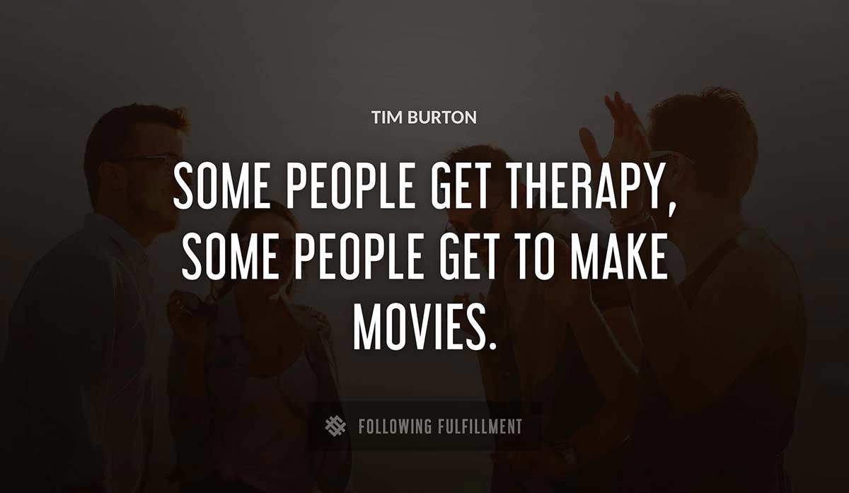 some people get therapy some people get to make movies Tim Burton quote