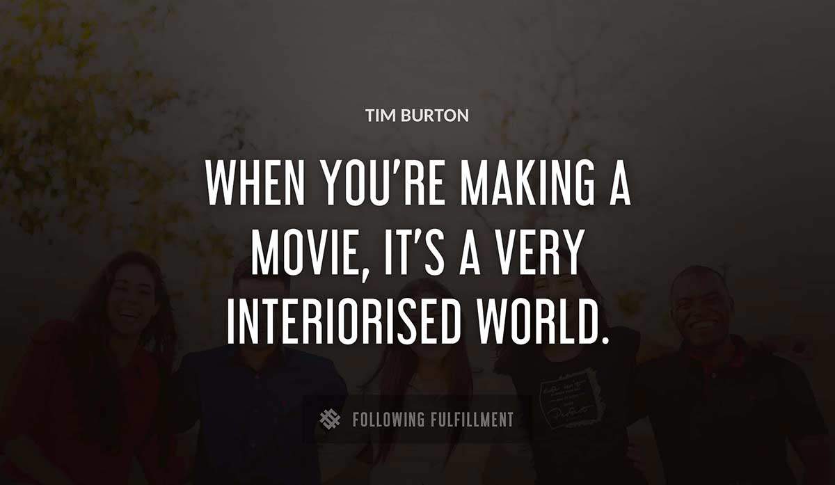 when you re making a movie it s a very interiorised world Tim Burton quote