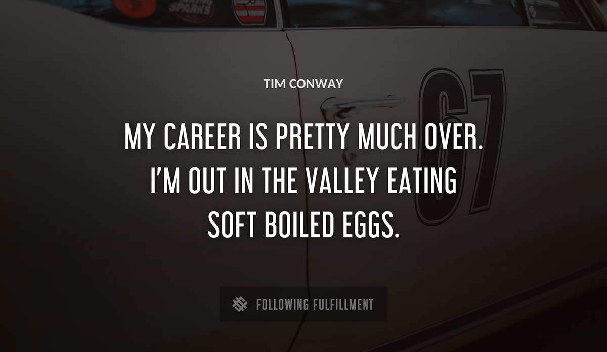 my career is pretty much over i m out in the valley eating soft boiled eggs Tim Conway quote