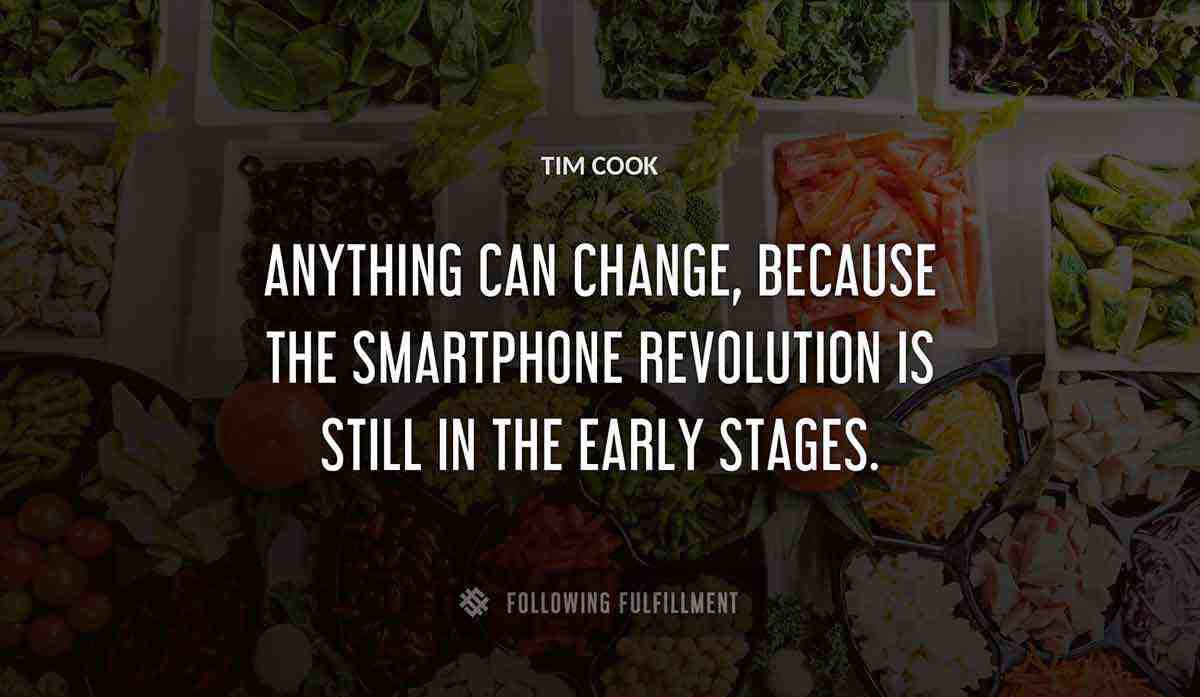 anything can change because the smartphone revolution is still in the early stages Tim Cook quote