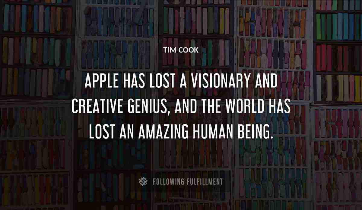 apple has lost a visionary and creative genius and the world has lost an amazing human being Tim Cook quote