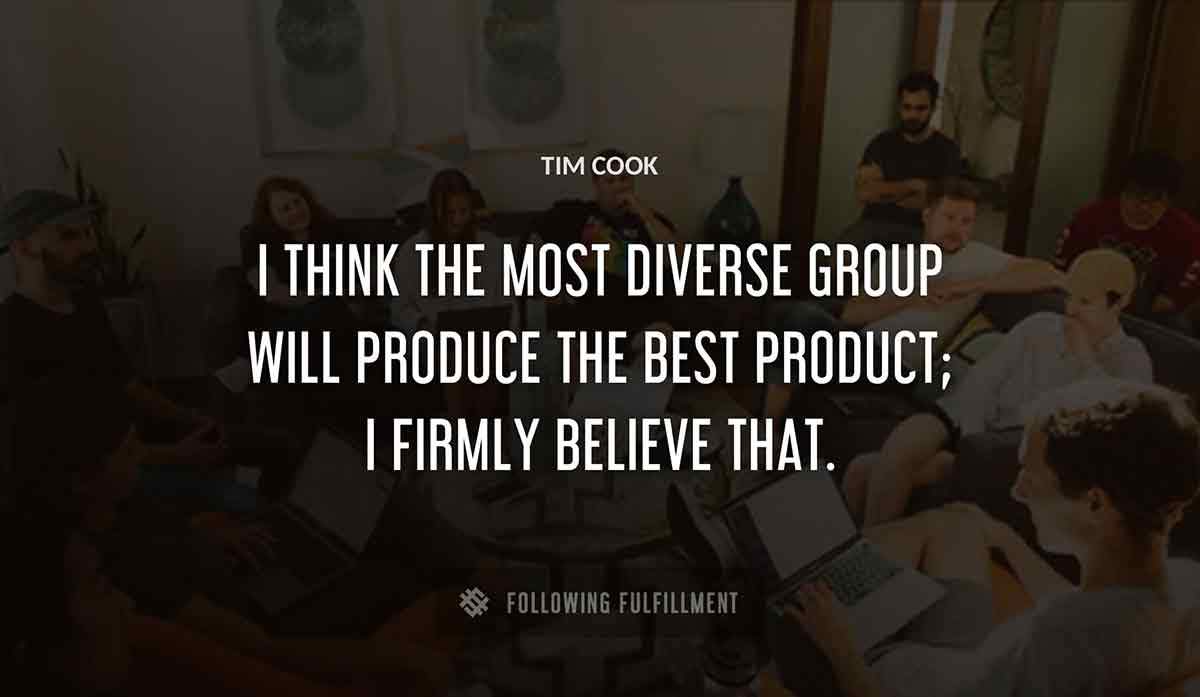 i think the most diverse group will produce the best product i firmly believe that Tim Cook quote
