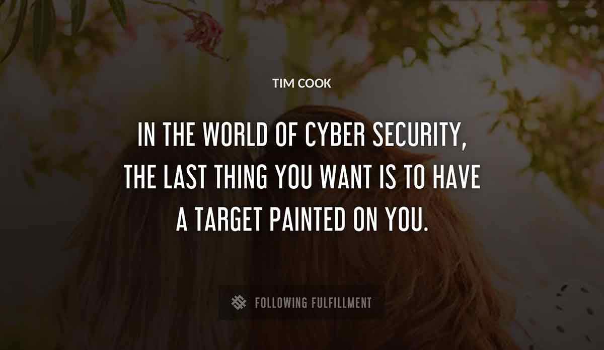 in the world of cyber security the last thing you want is to have a target painted on you Tim Cook quote