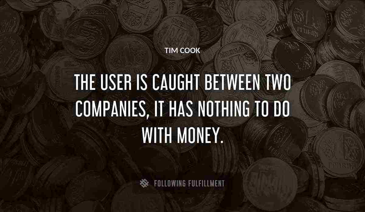 the user is caught between two companies it has nothing to do with money Tim Cook quote