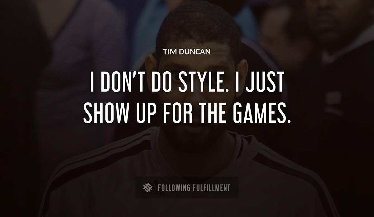 i don t do style i just show up for the games Tim Duncan quote