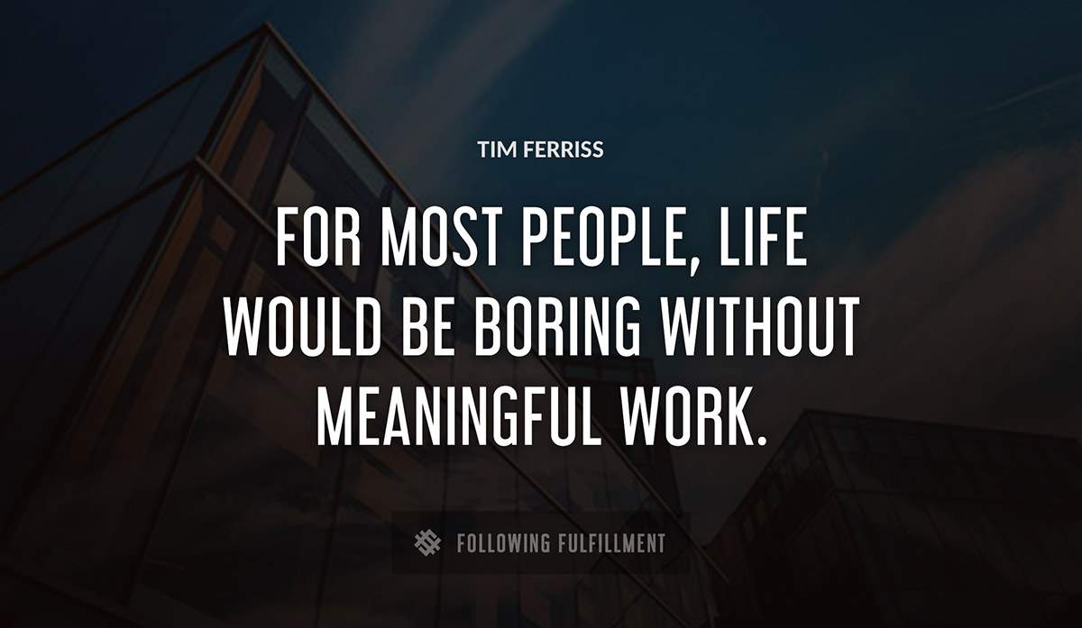 for most people life would be boring without meaningful work Tim Ferriss quote