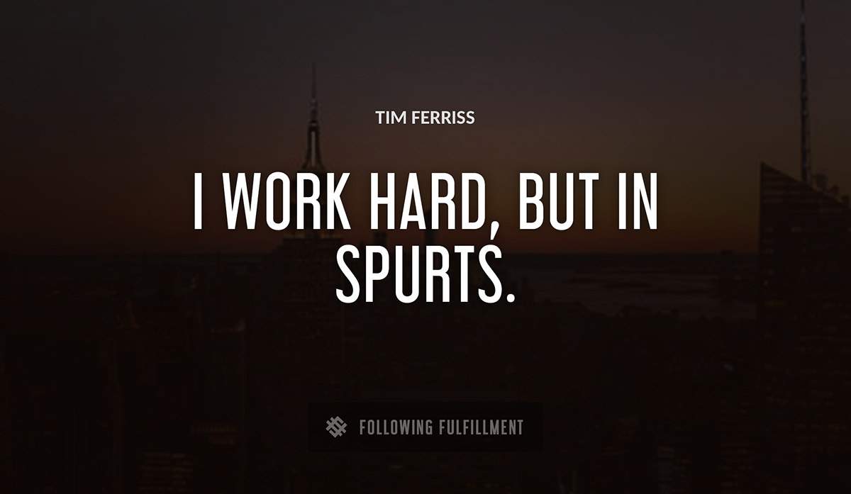 i work hard but in spurts Tim Ferriss quote