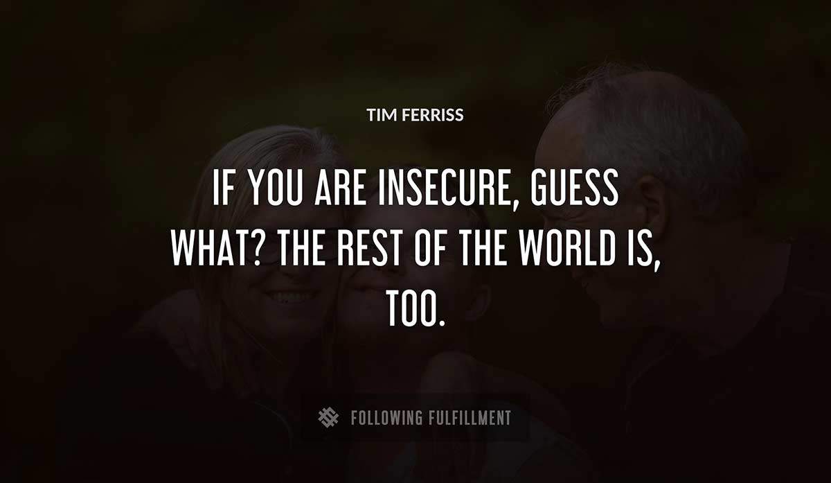 if you are insecure guess what the rest of the world is too Tim Ferriss quote