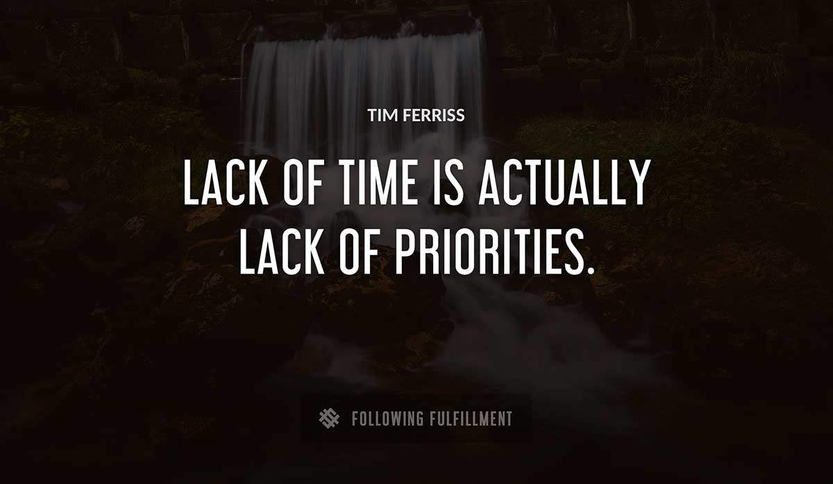 lack of time is actually lack of priorities Tim Ferriss quote