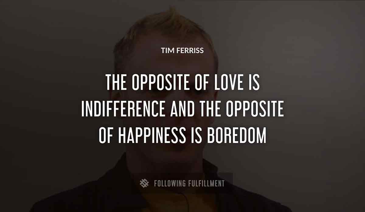 the opposite of love is indifference and the opposite of happiness is boredom Tim Ferriss quote