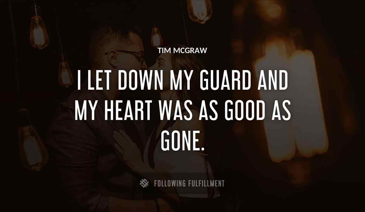 i let down my guard and my heart was as good as gone Tim Mcgraw quote