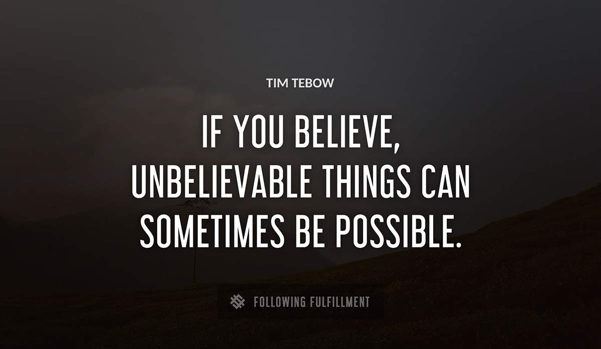 if you believe unbelievable things can sometimes be possible Tim Tebow quote