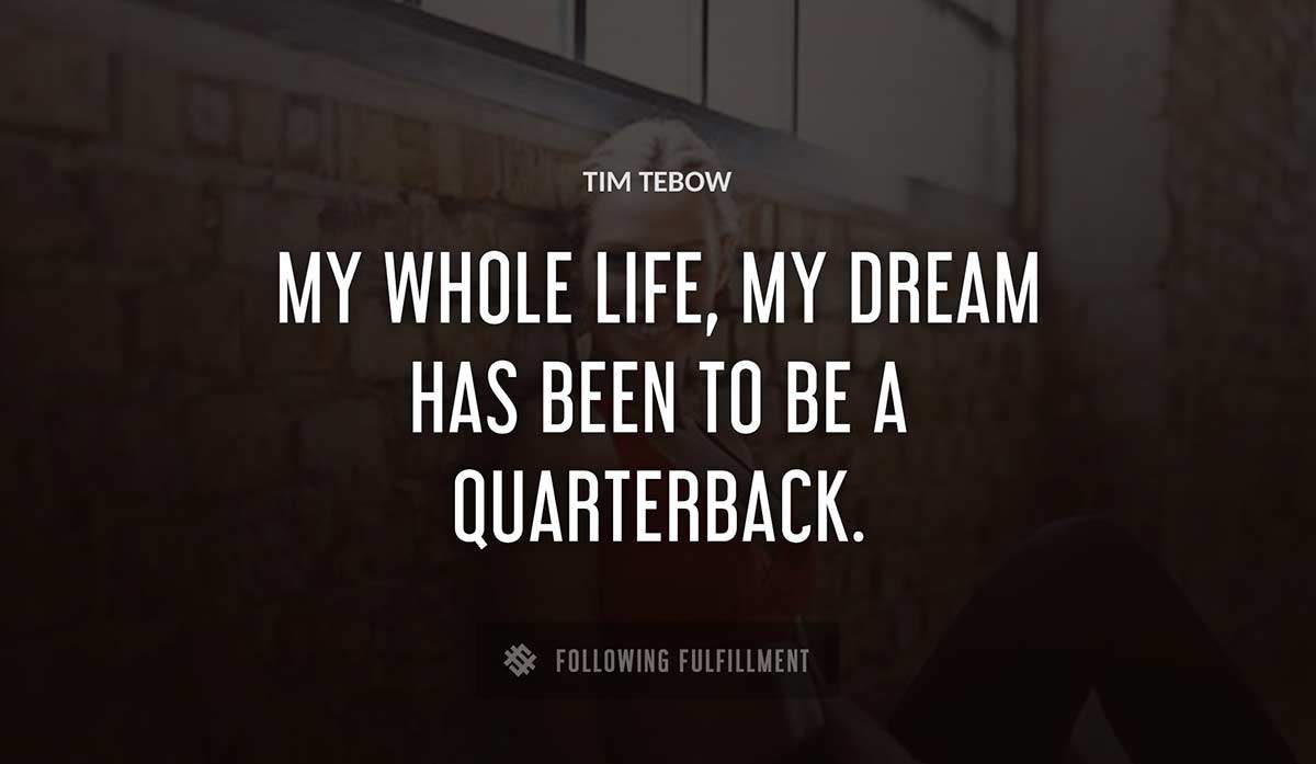 my whole life my dream has been to be a quarterback Tim Tebow quote