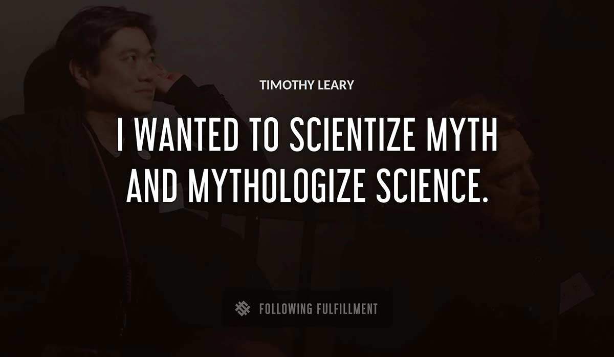 i wanted to scientize myth and mythologize science Timothy Leary quote