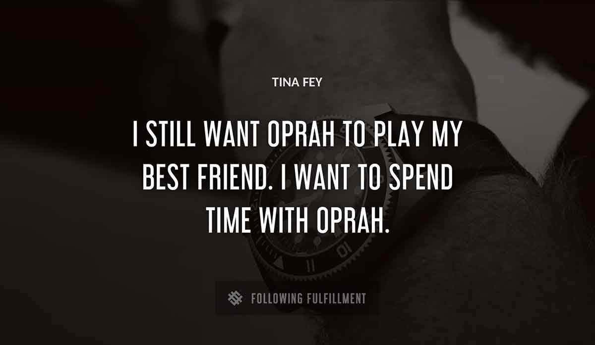 i still want oprah to play my best friend i want to spend time with oprah Tina Fey quote