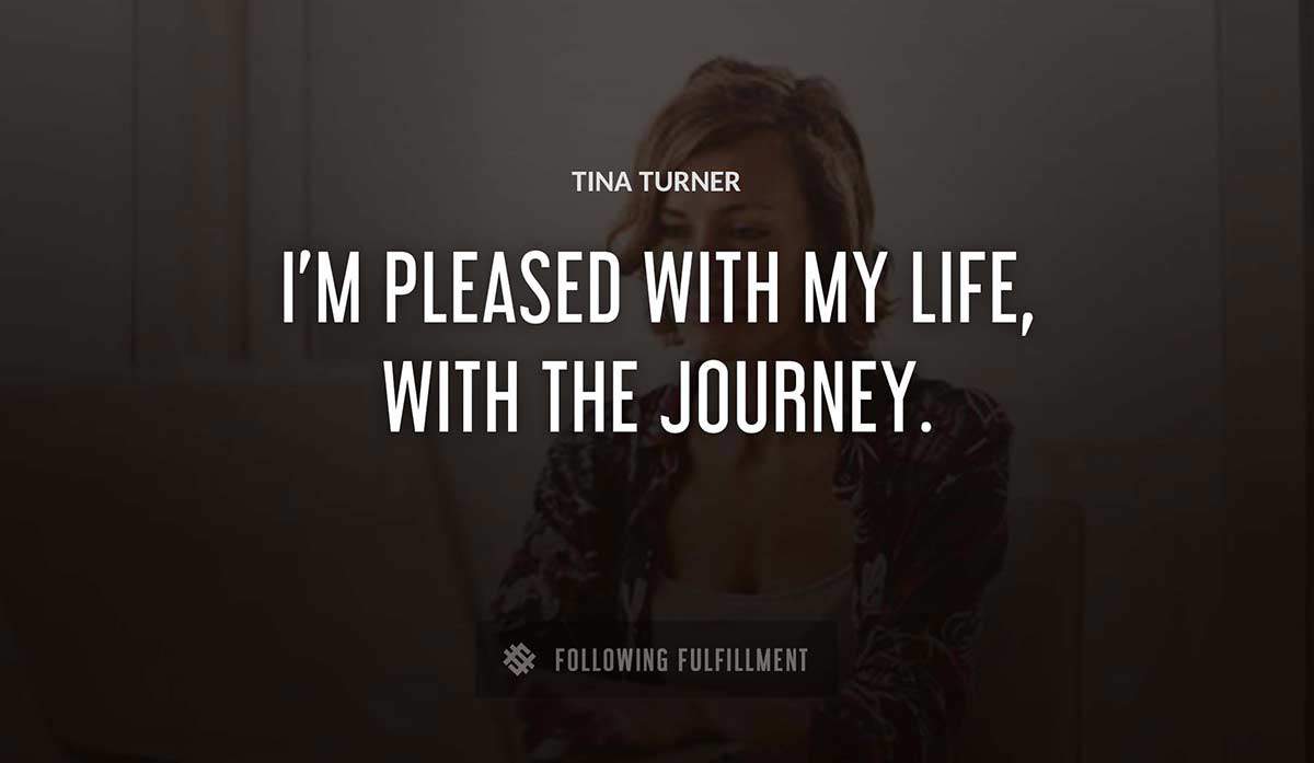 i m pleased with my life with the journey Tina Turner quote