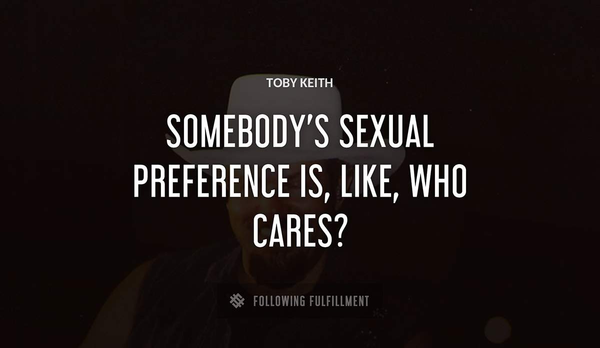 somebody s sexual preference is like who cares Toby Keith quote