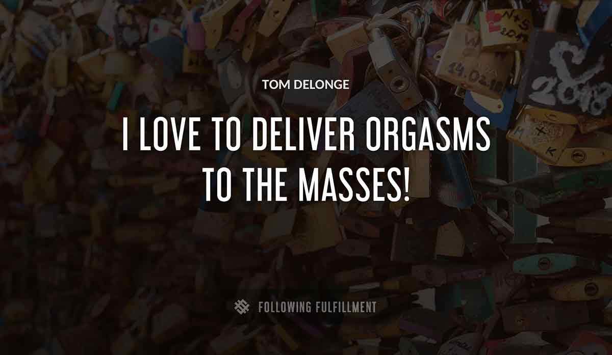 i love to deliver orgasms to the masses Tom Delonge quote
