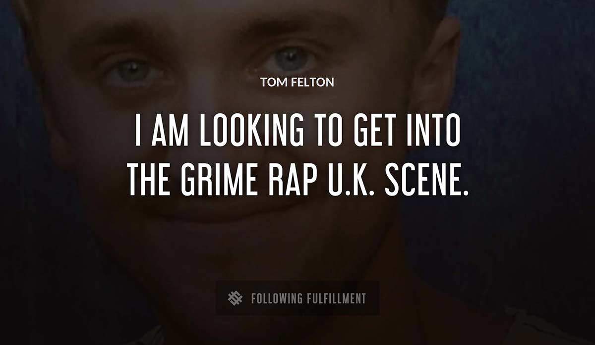 i am looking to get into the grime rap u k scene Tom Felton quote
