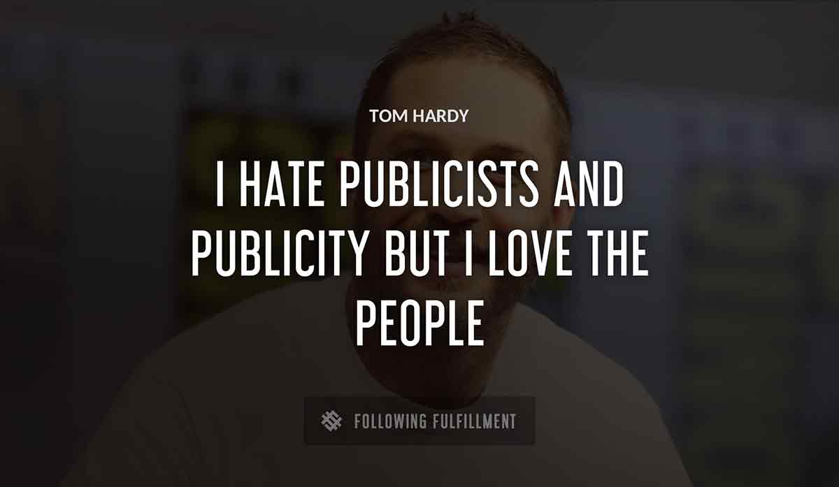 i hate publicists and publicity but i love the people Tom Hardy quote