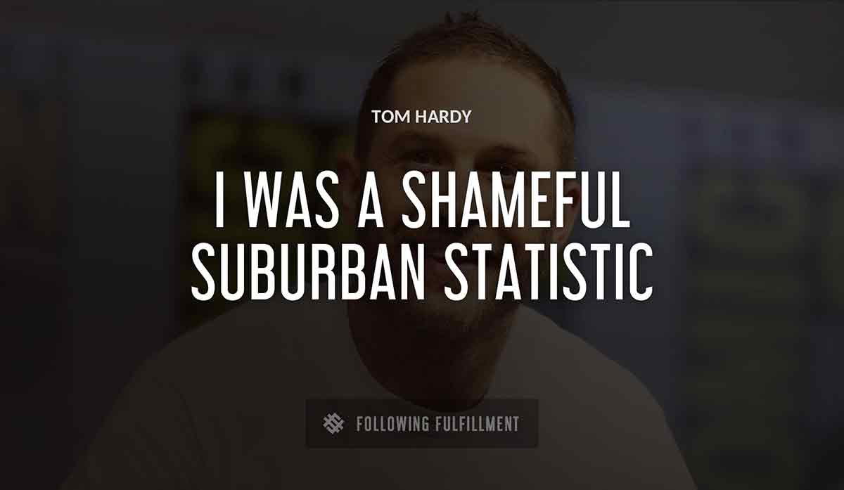 i was a shameful suburban statistic Tom Hardy quote