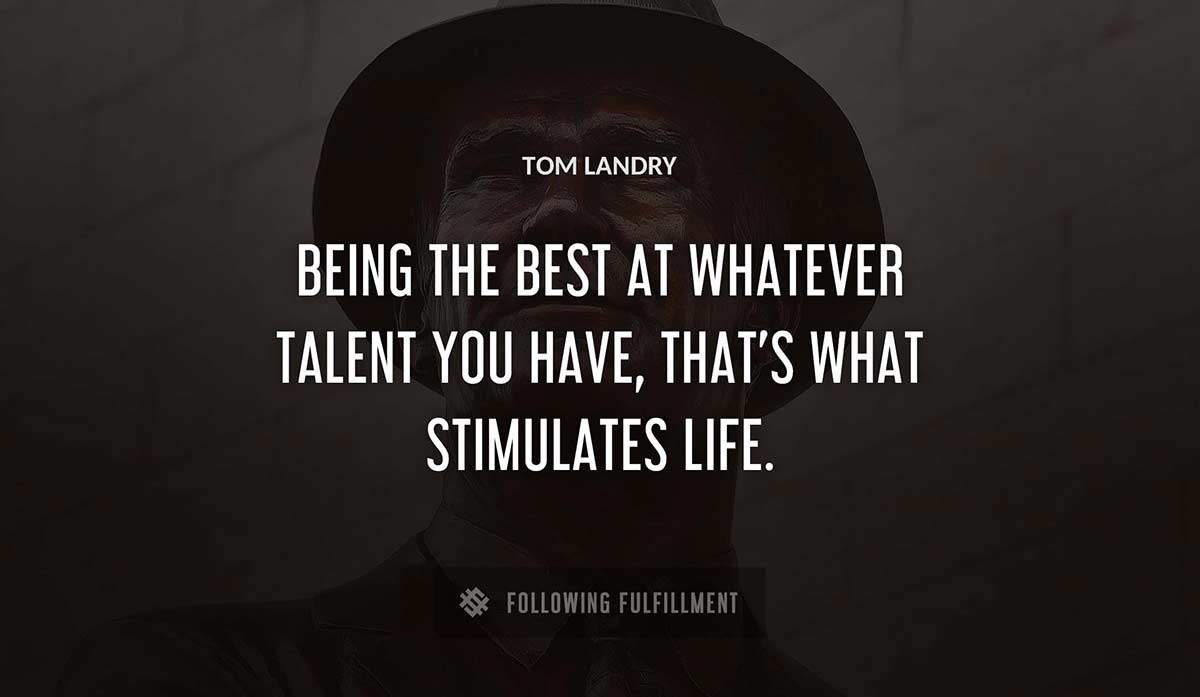 being the best at whatever talent you have that s what stimulates life Tom Landry quote