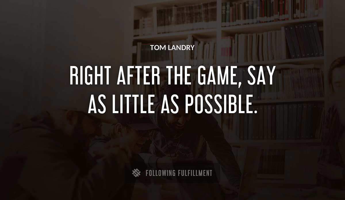 right after the game say as little as possible Tom Landry quote