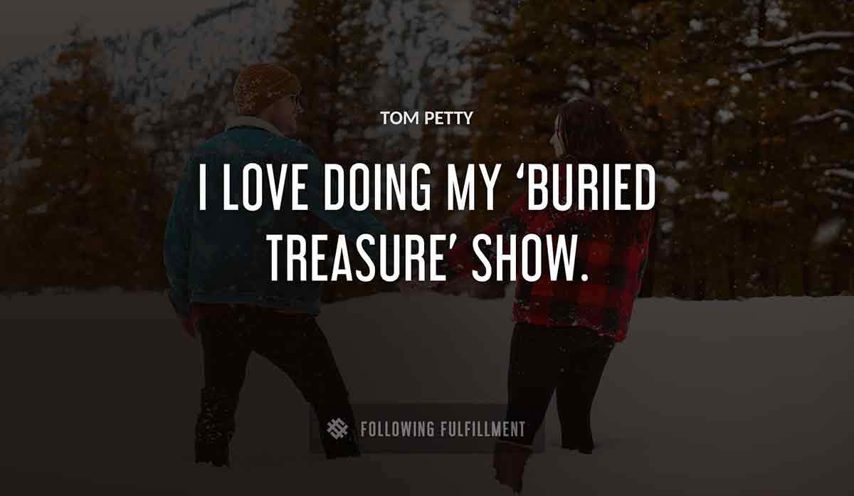 i love doing my buried treasure show Tom Petty quote