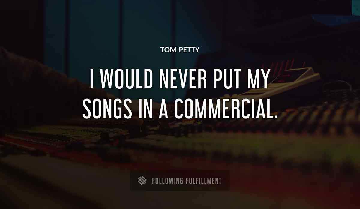 i would never put my songs in a commercial Tom Petty quote