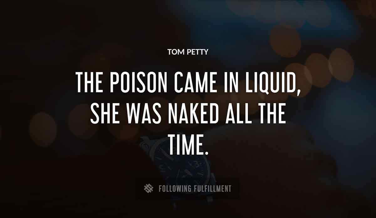 the poison came in liquid she was naked all the time Tom Petty quote