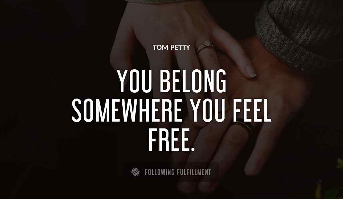 you belong somewhere you feel free Tom Petty quote