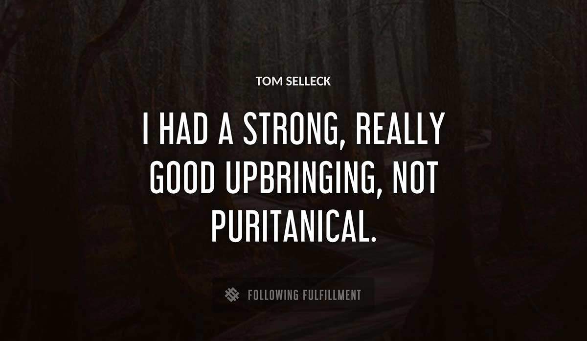 i had a strong really good upbringing not puritanical Tom Selleck quote