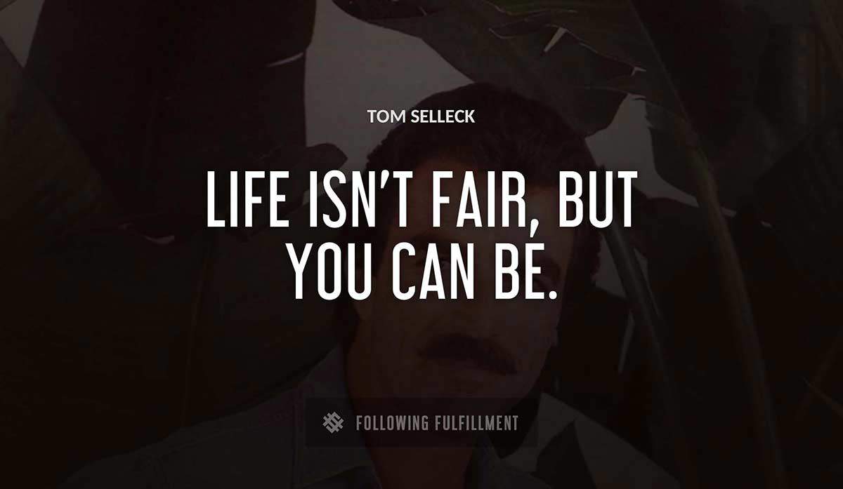 life isn t fair but you can be Tom Selleck quote