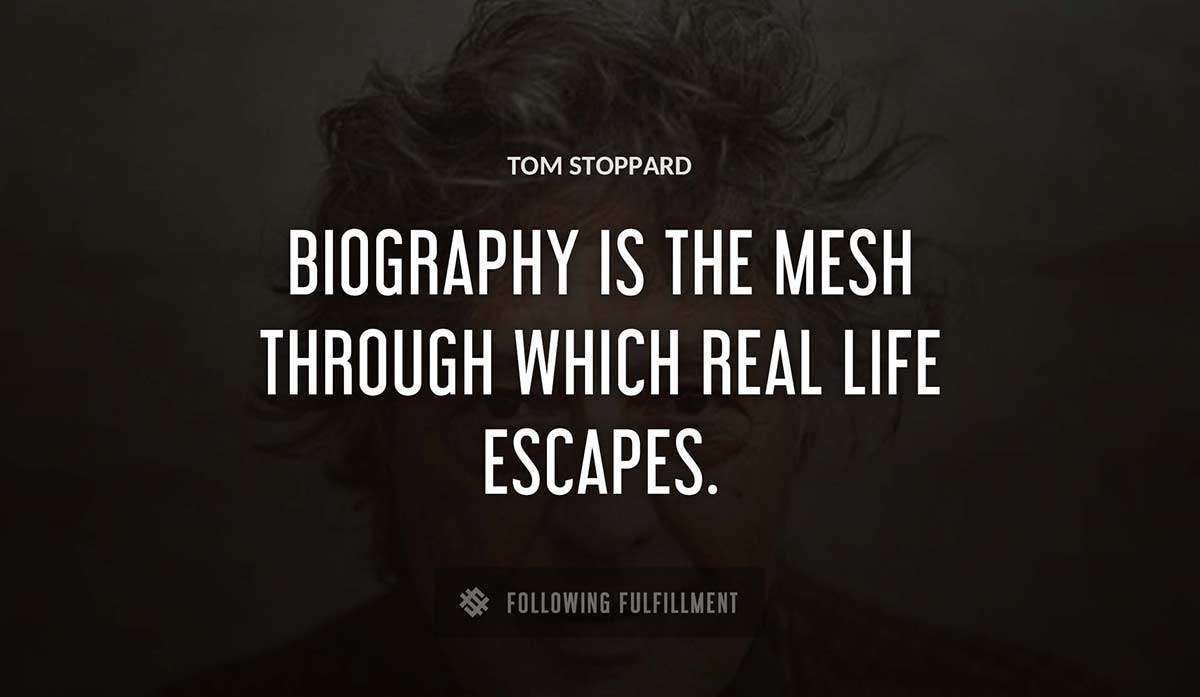 biography is the mesh through which real life escapes Tom Stoppard quote
