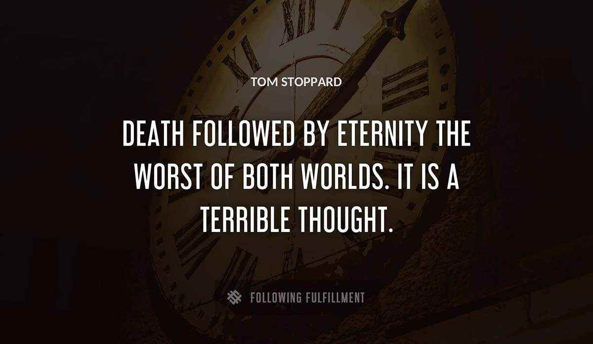 death followed by eternity the worst of both worlds it is a terrible thought Tom Stoppard quote
