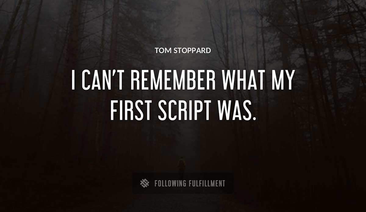 i can t remember what my first script was Tom Stoppard quote