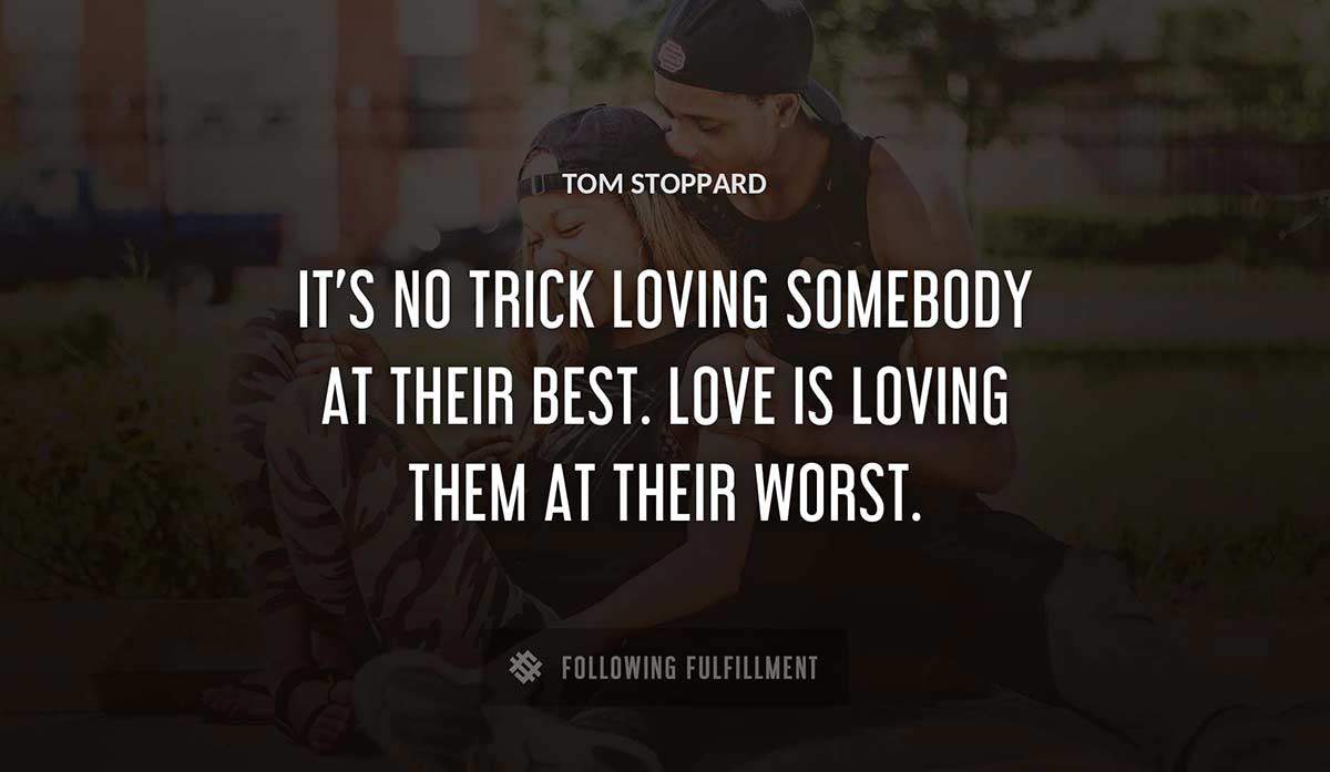 it s no trick loving somebody at their best love is loving them at their worst Tom Stoppard quote