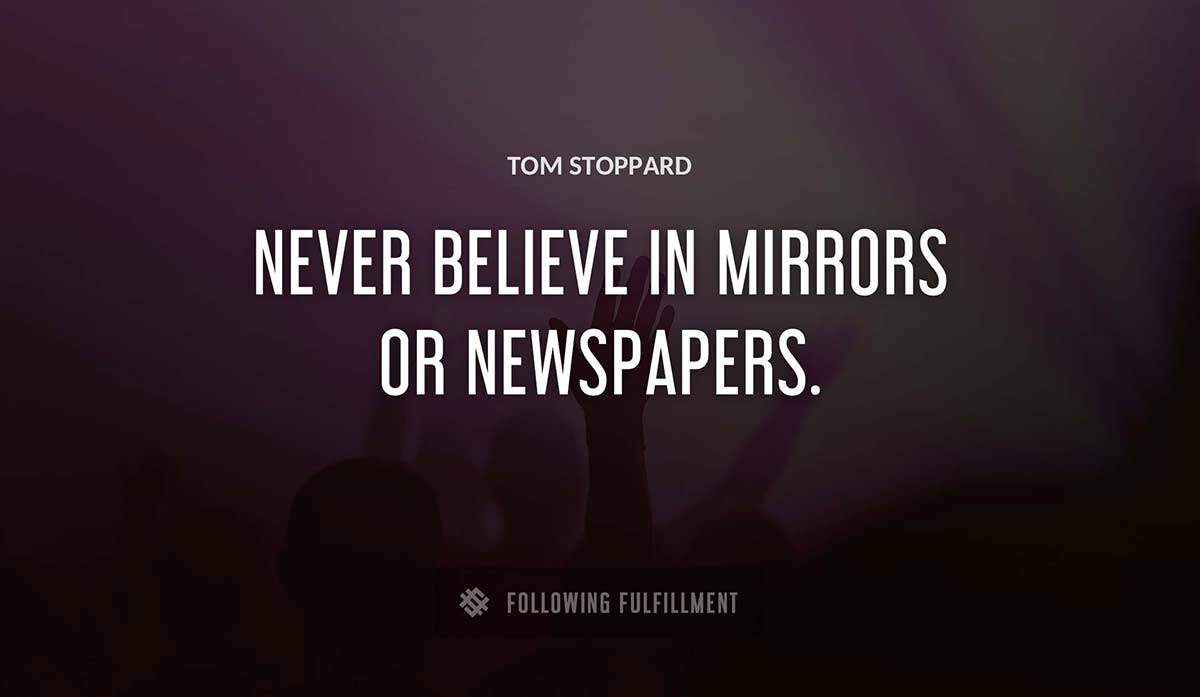 never believe in mirrors or newspapers Tom Stoppard quote