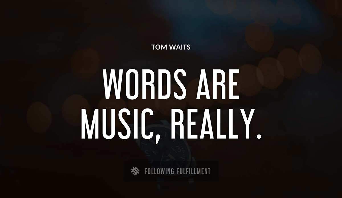 words are music really Tom Waits quote