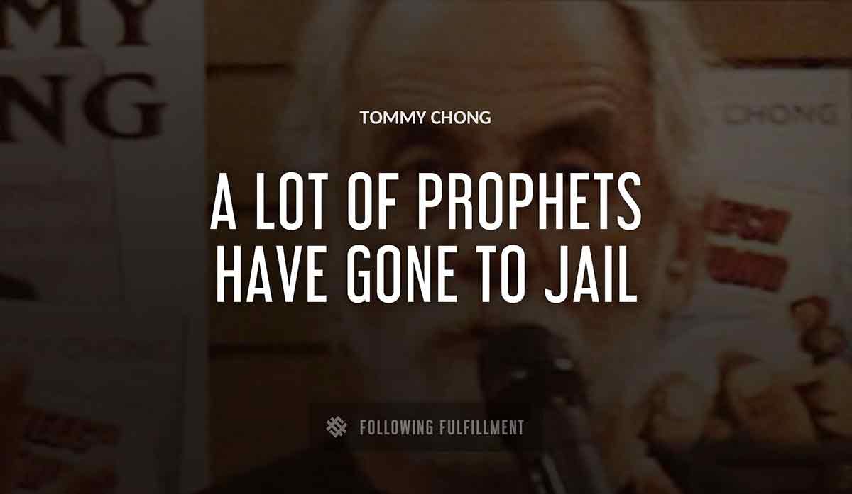 a lot of prophets have gone to jail Tommy Chong quote