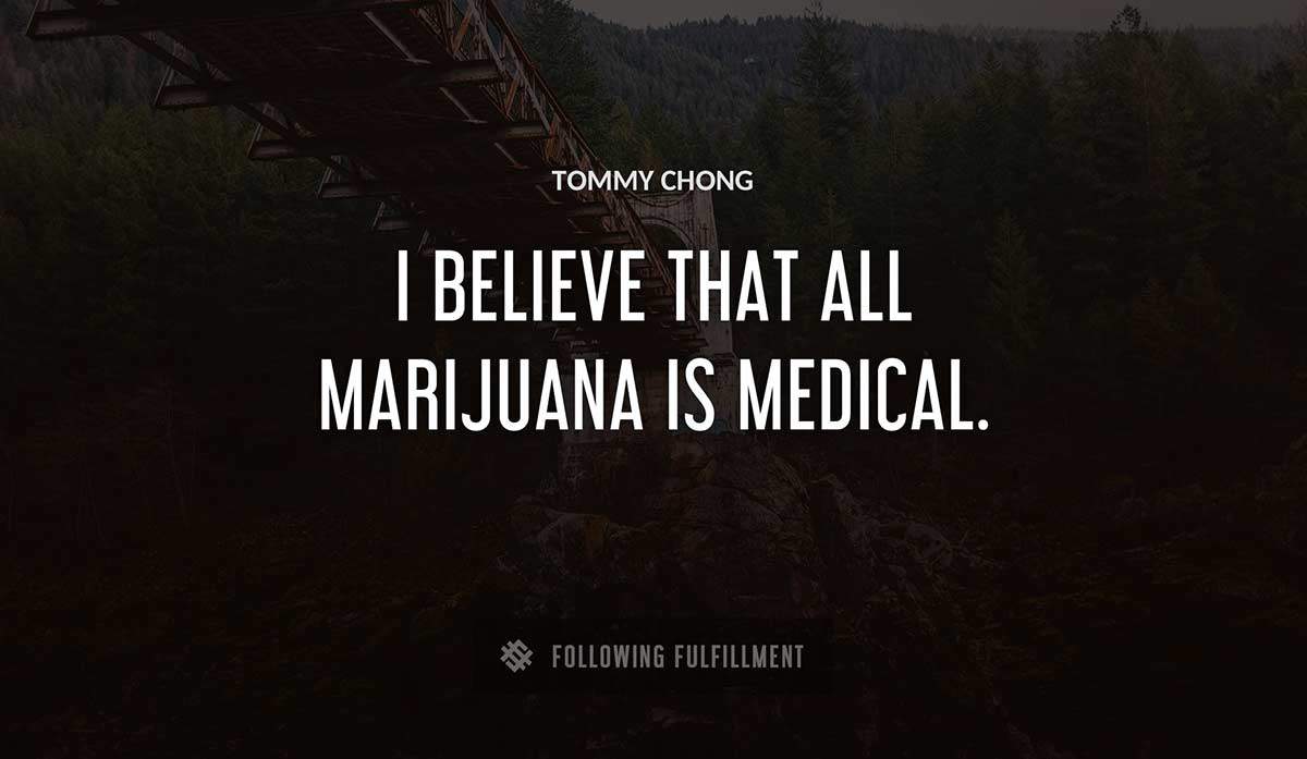 i believe that all marijuana is medical Tommy Chong quote