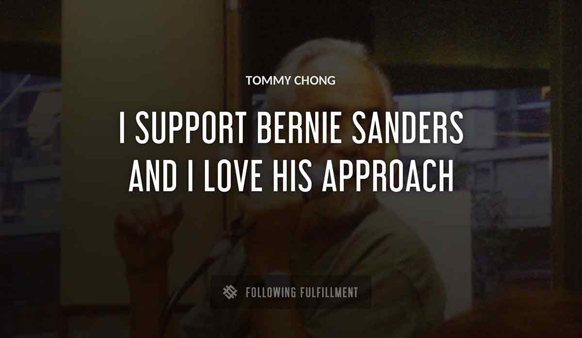 i support bernie sanders and i love his approach Tommy Chong quote