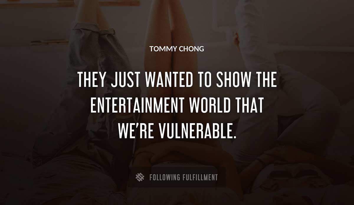 they just wanted to show the entertainment world that we re vulnerable Tommy Chong quote