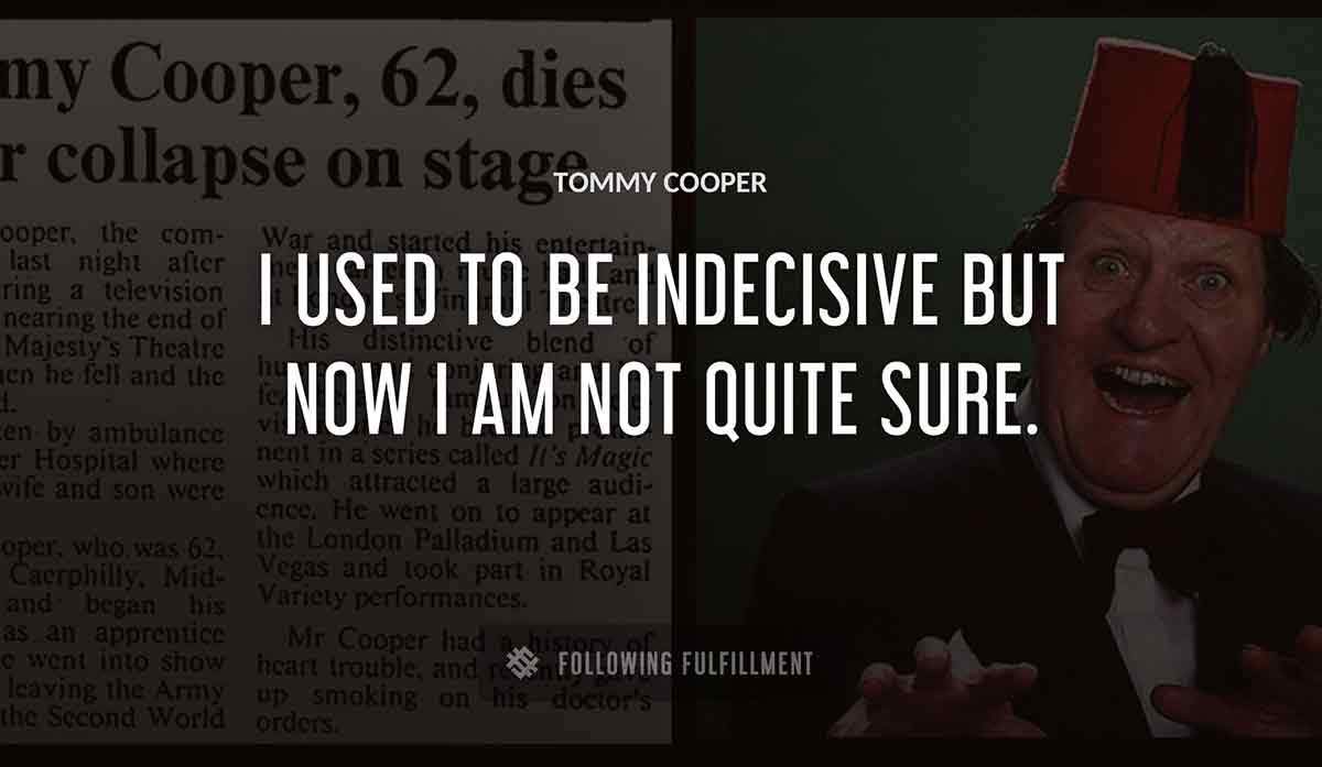 i used to be indecisive but now i am not quite sure Tommy Cooper quote