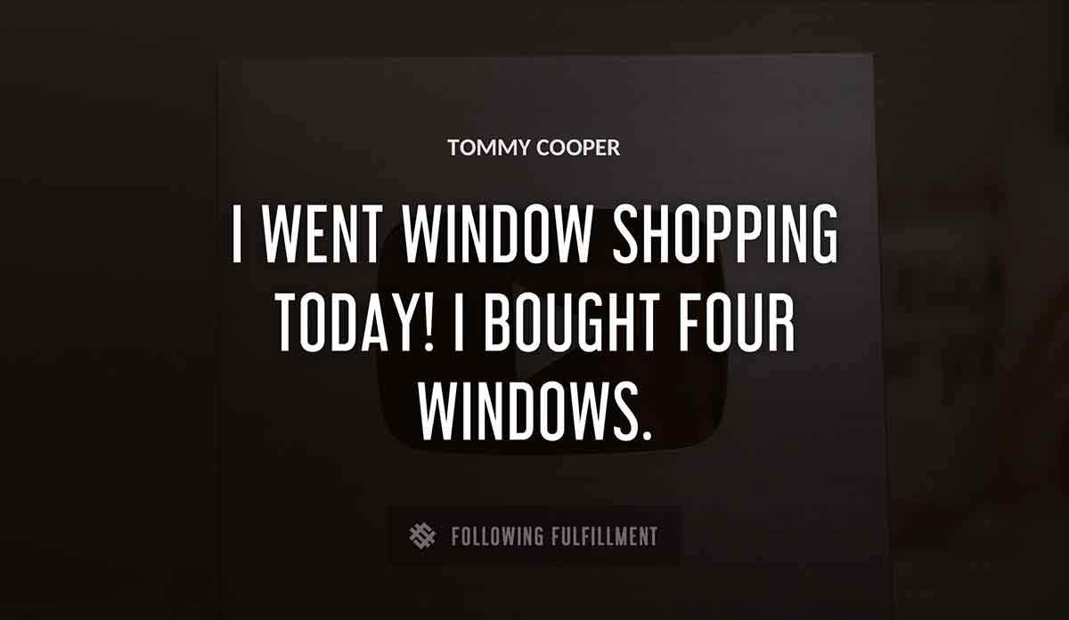 i went window shopping today i bought four windows Tommy Cooper quote