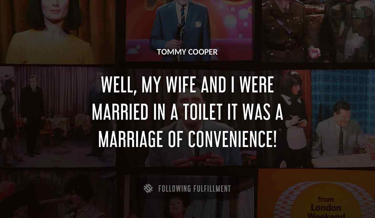 well my wife and i were married in a toilet it was a marriage of convenience Tommy Cooper quote
